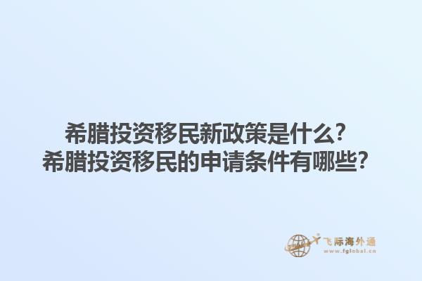 希腊投资移民新政策是什么？希腊投资移民的申请条件有哪些？1.jpg