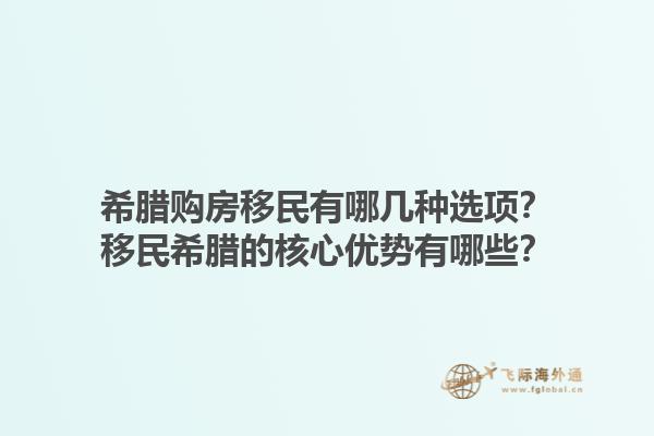 希腊购房移民有哪几种选项？移民希腊的核心优势有哪些？1.jpg