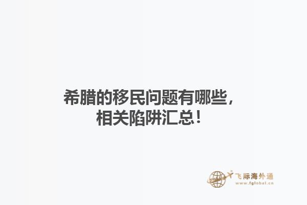 希腊的移民问题有哪些，相关陷阱汇总！1.jpg