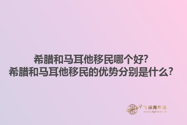 希腊和马耳他移民哪个好？希腊和马耳他移民的优势分别是什么？1.jpg