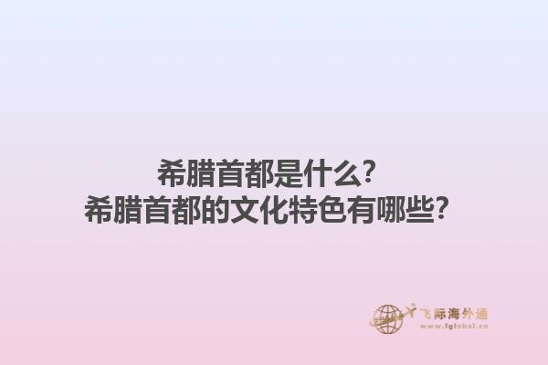 希腊首都是什么？希腊首都的文化特色有哪些？1.jpg