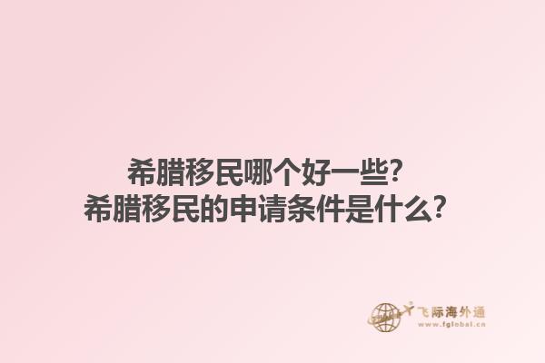 希腊移民哪个好一些？希腊移民的申请条件是什么？1.jpg