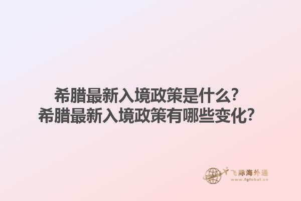 希腊最新入境政策是什么？希腊最新入境政策有哪些变化？1.jpg