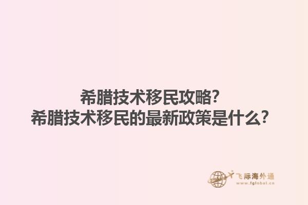 希腊技术移民攻略？希腊技术移民的最新政策是什么？1.jpg