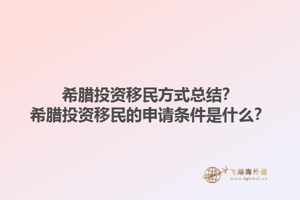 希腊投资移民方式总结？希腊投资移民的申请条件是什么？1.jpg