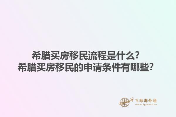 希腊买房移民流程是什么？希腊买房移民的申请条件有哪些？1.jpg