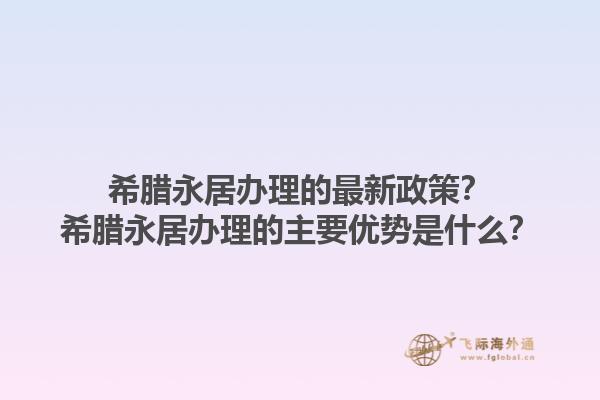 希腊永居办理的最新政策？希腊永居办理的主要优势是什么？1.jpg