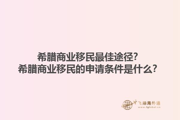 希腊商业移民最佳途径？希腊商业移民的申请条件是什么？1.jpg