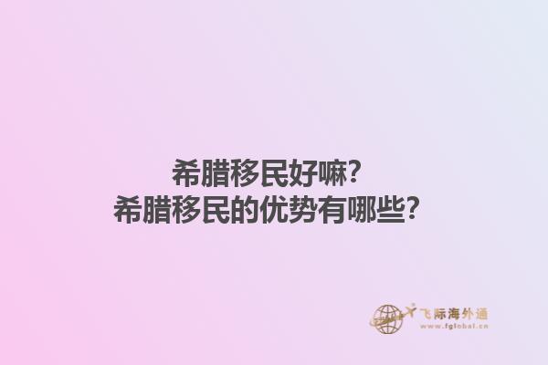 希腊移民好嘛？希腊移民的优势有哪些？1.jpg