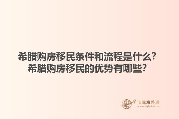 希腊购房移民条件和流程是什么？希腊购房移民的优势有哪些？1.jpg
