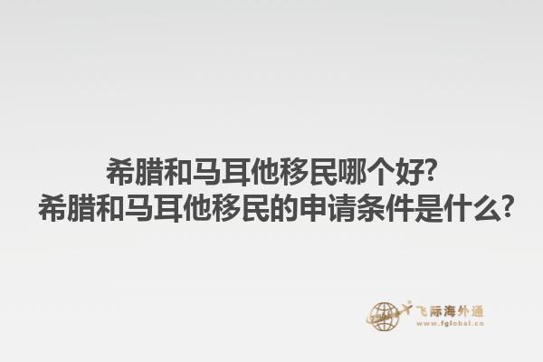 希腊和马耳他移民哪个好? 希腊和马耳他移民的申请条件是什么?1.jpg