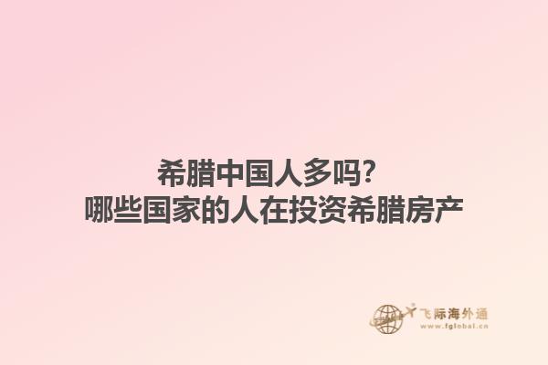 希腊中国人多吗？哪些国家的人在投资希腊房产1.jpg