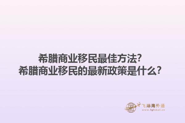 希腊商业移民最佳方法？希腊商业移民的最新政策是什么？1.jpg