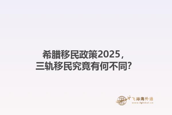 希腊移民政策2025，三轨移民究竟有何不同？1.jpg