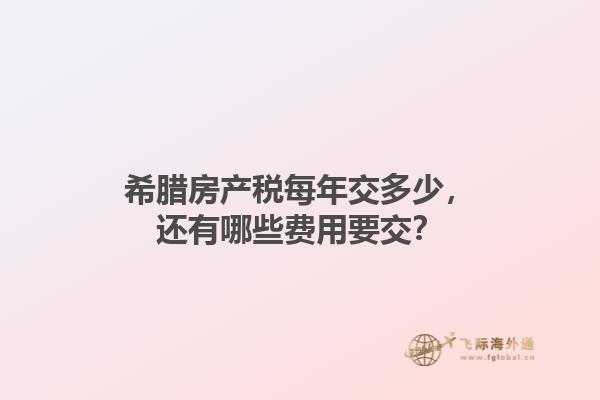希腊房产税每年交多少，还有哪些费用要交？1.jpg