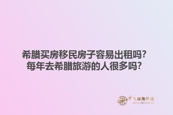 希腊买房移民房子容易出租吗？每年去希腊旅游的人很多吗？1.jpg