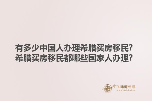 有多少中国人办理希腊买房移民？希腊买房移民都哪些国家人办理？1.jpg