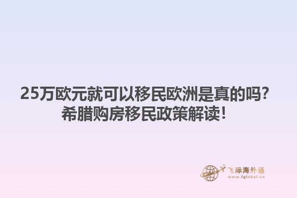 25万欧元就可以移民欧洲是真的吗？希腊购房移民政策解读！1.jpg