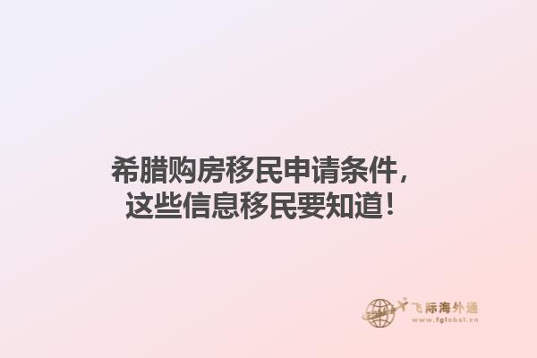 希腊购房移民申请条件，这些信息移民要知道！1.jpg