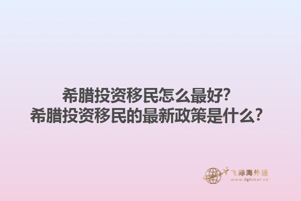 希腊投资移民怎么最好？希腊投资移民的最新政策是什么？1.jpg