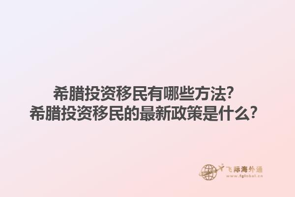 希腊投资移民有哪些方法？希腊投资移民的最新政策是什么？1.jpg