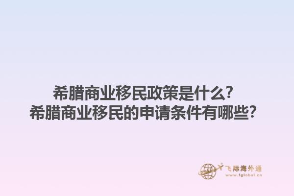 希腊商业移民政策是什么？希腊商业移民的申请条件有哪些？1.jpg