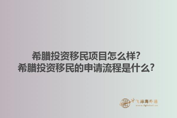 希腊投资移民项目怎么样？希腊投资移民的申请流程是什么？1.jpg