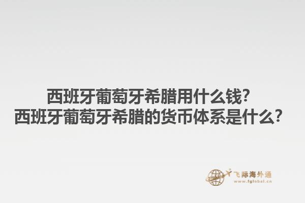 西班牙葡萄牙希腊用什么钱？西班牙葡萄牙希腊的货币体系是什么？1.jpg