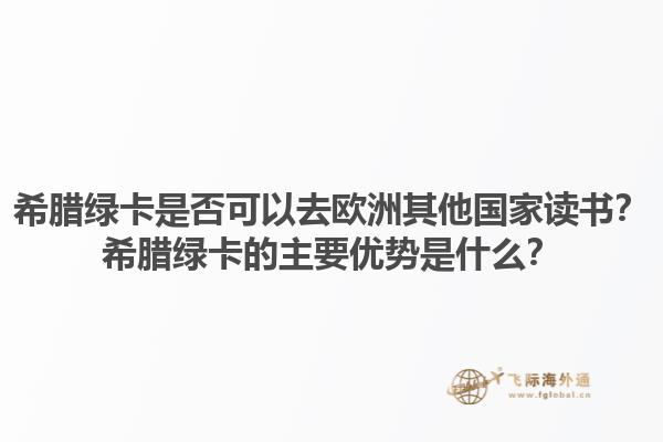 希腊绿卡是否可以去欧洲其他国家读书？希腊绿卡的主要优势是什么？1.jpg