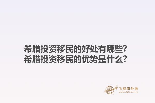 希腊投资移民的好处有哪些？希腊投资移民的优势是什么？1.jpg