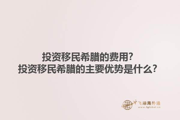 投资移民希腊的费用？投资移民希腊的主要优势是什么？1.jpg