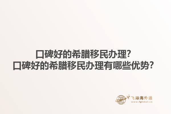 口碑好的希腊移民办理？口碑好的希腊移民办理有哪些优势？1.jpg