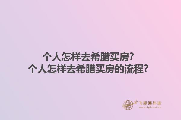 个人怎样去希腊买房？个人怎样去希腊买房的流程？1.jpg