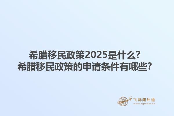 希腊移民政策2025是什么？希腊移民政策的申请条件有哪些？1.jpg