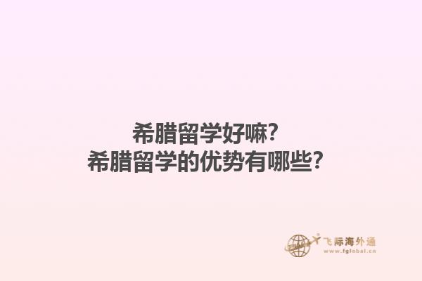 希腊留学好嘛？希腊留学的优势有哪些？1.jpg