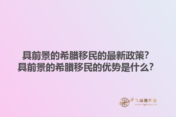 具前景的希腊移民的最新政策？具前景的希腊移民的优势是什么？1.jpg
