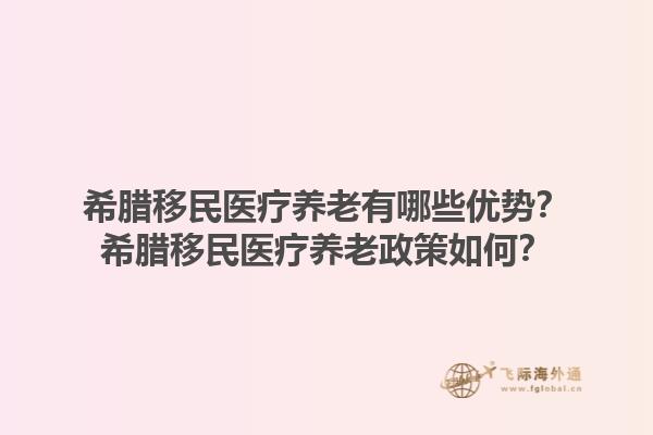 希腊移民医疗养老有哪些优势？希腊移民医疗养老政策如何？1.jpg