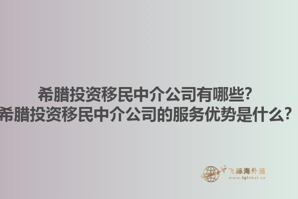 希腊投资移民中介公司有哪些？希腊投资移民中介公司的服务优势是什么？1.jpg