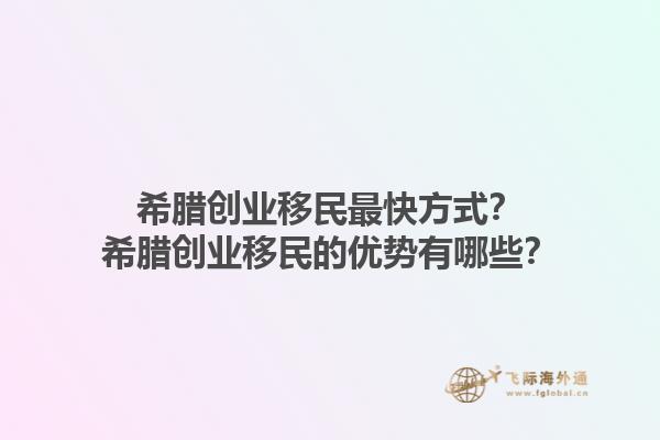 希腊创业移民最快方式？希腊创业移民的优势有哪些？1.jpg