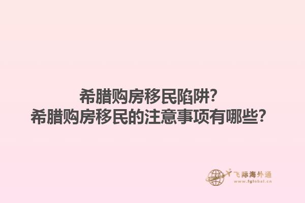 希腊购房移民陷阱？希腊购房移民的注意事项有哪些？1.jpg