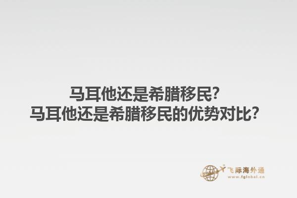 马耳他还是希腊移民？马耳他还是希腊移民的优势对比？1.jpg
