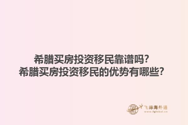希腊买房投资移民靠谱吗？希腊买房投资移民的优势有哪些？1.jpg