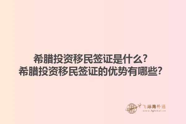 希腊投资移民签证是什么？希腊投资移民签证的优势有哪些？1.jpg