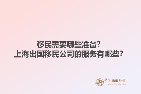 移民需要哪些准备？上海出国移民公司的服务有哪些？1.jpg