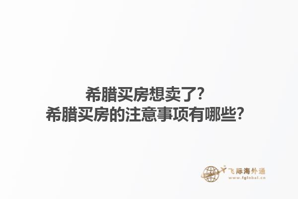 希腊买房想卖了？希腊买房的注意事项有哪些？1.jpg