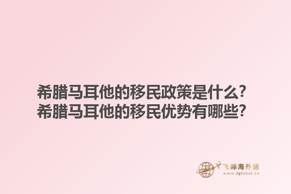 希腊马耳他的移民政策是什么？希腊马耳他的移民优势有哪些？1.jpg