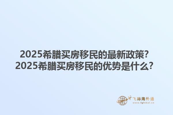 2025希腊买房移民的最新政策？2025希腊买房移民的优势是什么？1.jpg