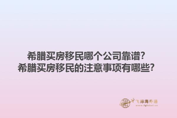 希腊买房移民哪个公司靠谱？希腊买房移民的注意事项有哪些？1.jpg