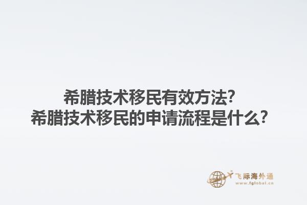 希腊技术移民有效方法？希腊技术移民的申请流程是什么？1.jpg