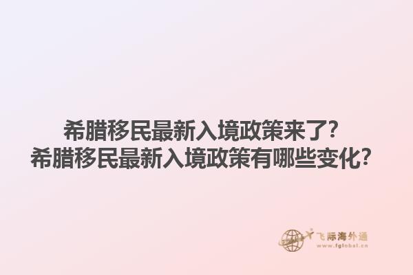 希腊移民最新入境政策来了？希腊移民最新入境政策有哪些变化？1.jpg